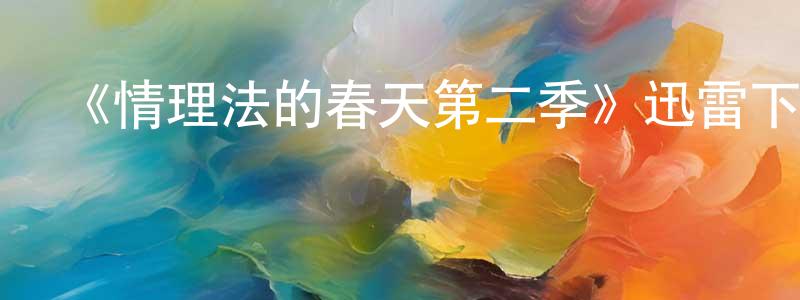 陳學軍發布《情理法的春天第二季》迅雷下載/在線觀看-犯罪歷史-美劇天堂